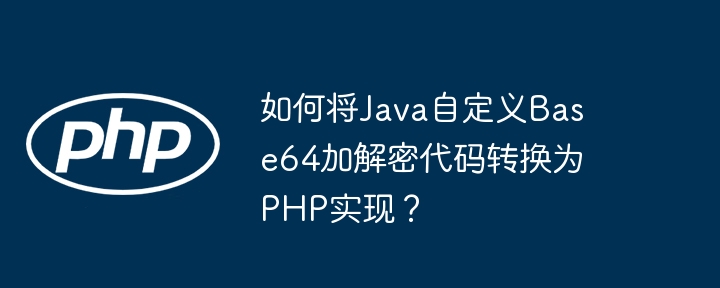 如何将Java自定义Base64加解密代码转换为PHP实现?