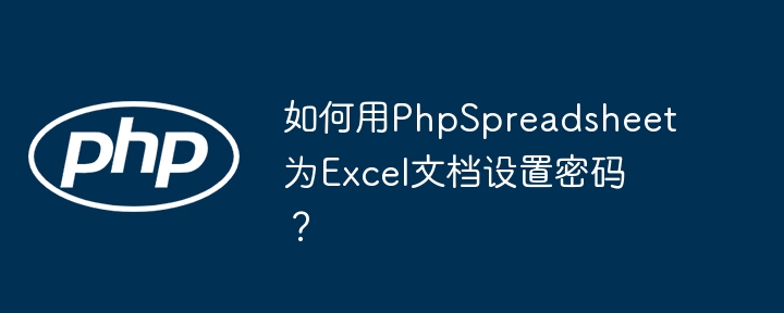 如何用PhpSpreadsheet为Excel文档设置密码?