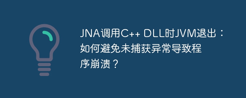 JNA调用C++ DLL时JVM退出:如何避免未捕获异常导致程序崩溃?