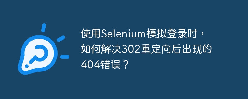 使用Selenium模拟登录时,如何解决302重定向后出现的404错误?