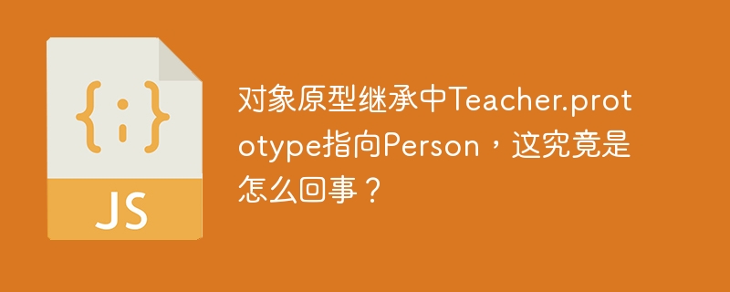 对象原型继承中Teacher.prototype指向Person,这究竟是怎么回事?