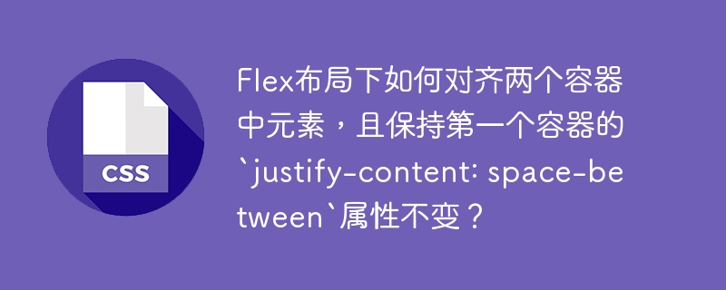 Flex布局下如何对齐两个容器中元素，且保持第一个容器的`justify-content: space-between`属性不变？