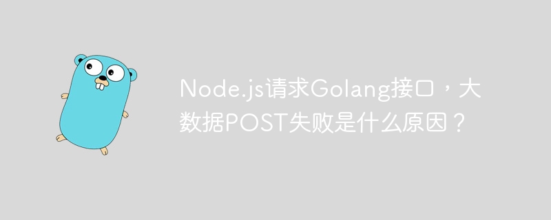 Node.js请求Golang接口，大数据POST失败是什么原因？