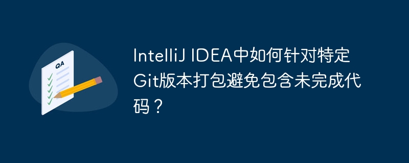 IntelliJ IDEA中如何针对特定Git版本打包避免包含未完成代码?