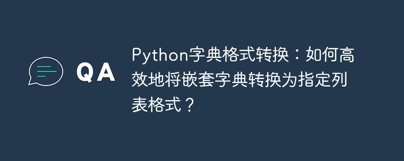 Python字典格式转换:如何高效地将嵌套字典转换为指定列表格式?