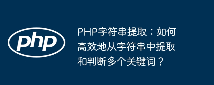 PHP字符串提取:如何高效地从字符串中提取和判断多个关键词?