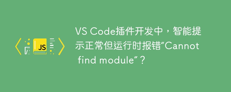 VS Code插件开发中，智能提示正常但运行时报错“Cannot find module”？