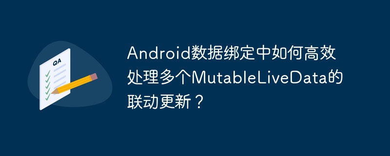 Android数据绑定中如何高效处理多个MutableLiveData的联动更新?