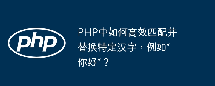 PHP中如何高效匹配并替换特定汉字，例如“你好”？