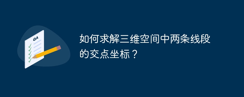 如何求解三维空间中两条线段的交点坐标?
