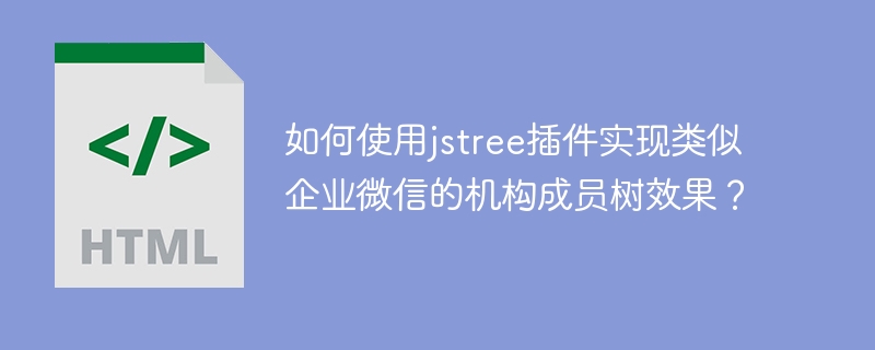 如何使用jstree插件实现类似企业微信的机构成员树效果？