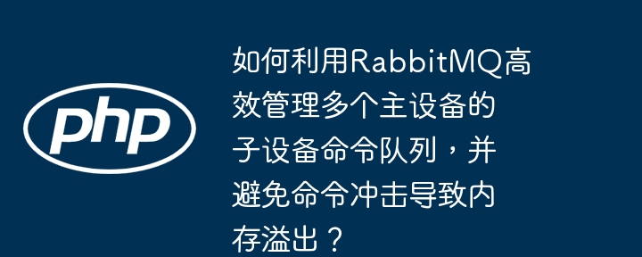 如何利用RabbitMQ高效管理多个主设备的子设备命令队列,并避免命令冲击导致内存溢出?