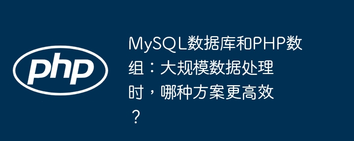 MySQL数据库和PHP数组:大规模数据处理时,哪种方案更高效?