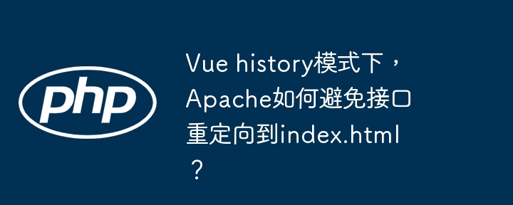 Vue history模式下，Apache如何避免接口重定向到index.html？