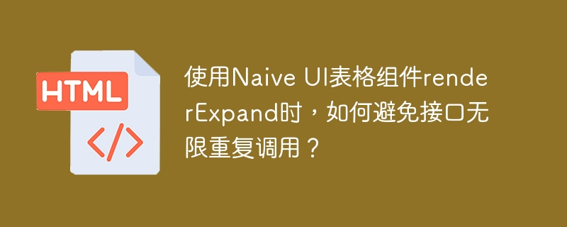 使用Naive UI表格组件renderExpand时，如何避免接口无限重复调用？
