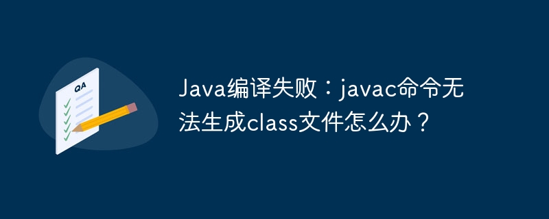 Java编译失败?javac命令生成class文件的终极解决方案