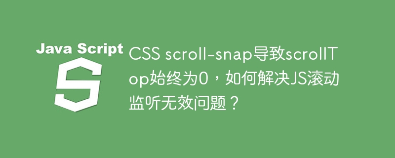CSSscroll-snap导致scrollTop失效,JS滚动监听解决方案