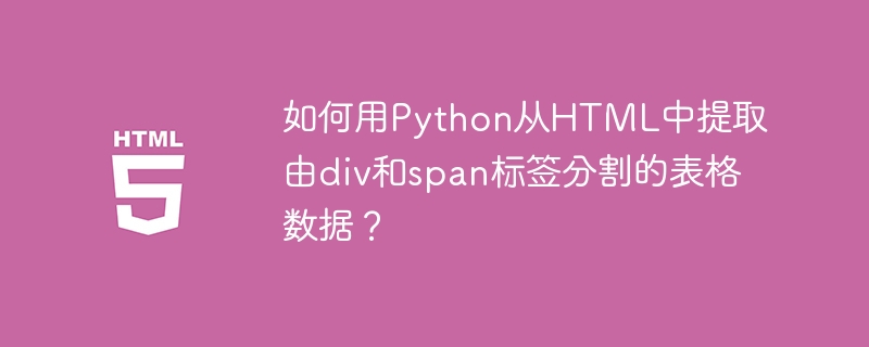 如何用Python从HTML中提取由div和span标签分割的表格数据？
