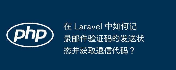 Laravel邮件验证码发送状态记录及退信代码获取方法