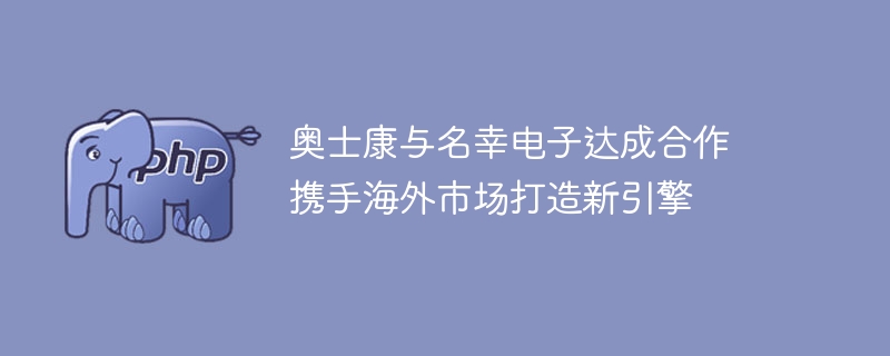 奥士康携手名幸电子共创海外市场新动力