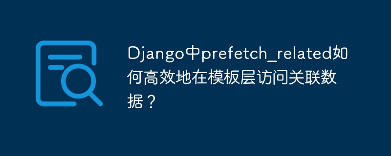 Django模板中如何高效使用prefetch_related访问关联数据?