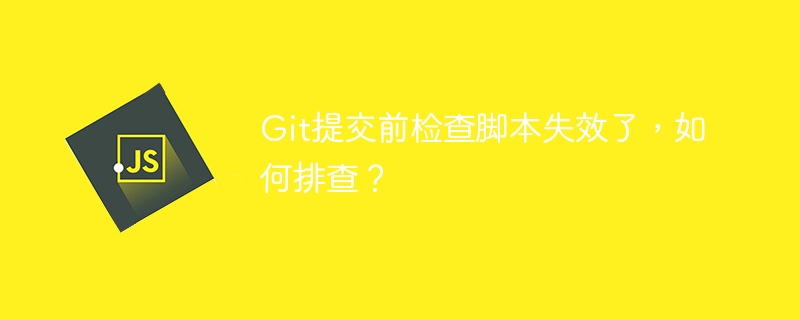 Git提交前检查脚本失效,快速排查方法