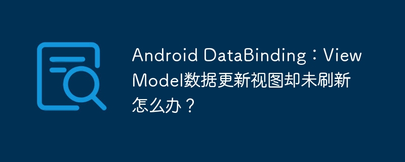 AndroidDataBinding:ViewModel数据更新视图未刷新解决方案