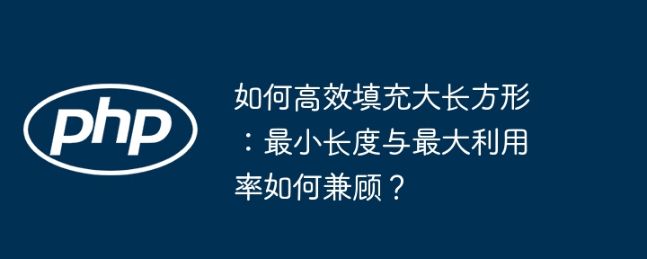 高效填充大长方形：最小长度与最大利用率兼顾