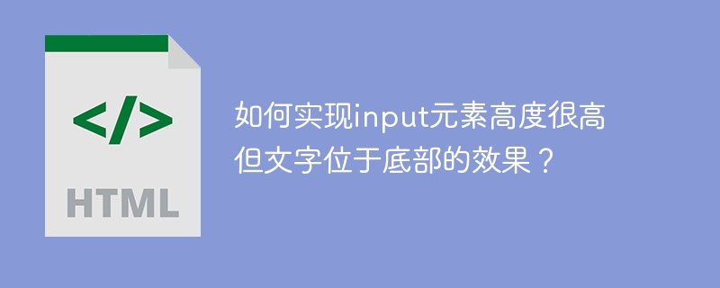 如何实现input元素高度很高但文字位于底部的效果？