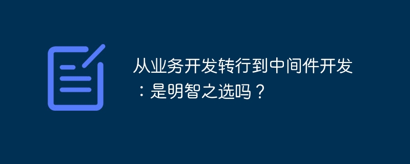 从业务开发转行到中间件开发：是明智之选吗？