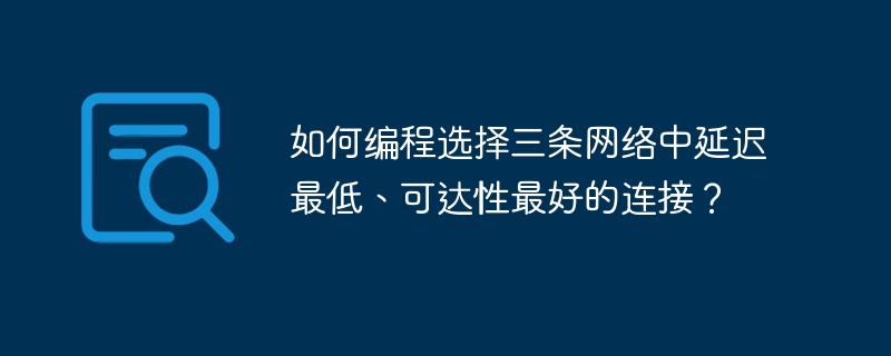 如何选择延迟低且稳定的三条网络连接?