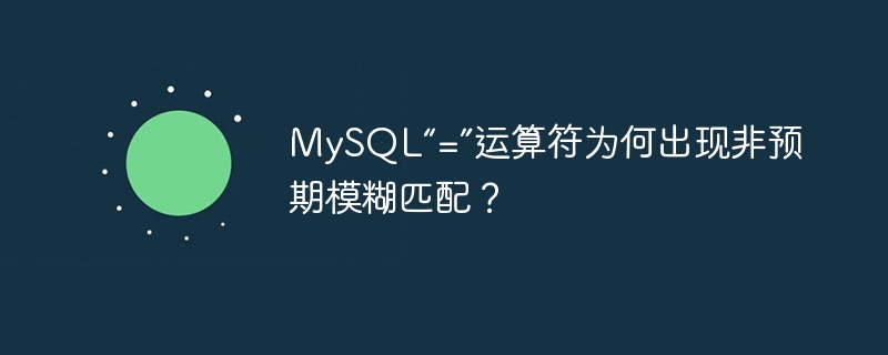 MySQL“=”为何出现意外模糊匹配?