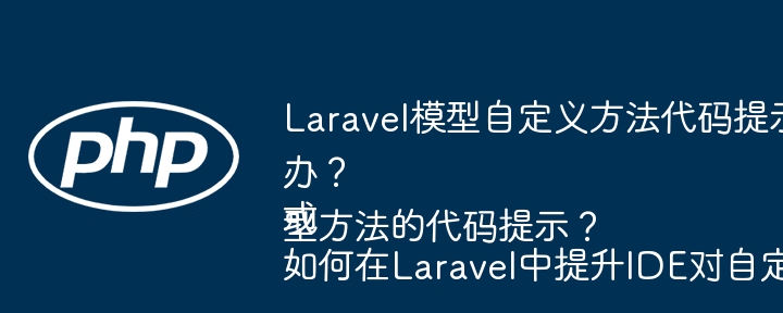 Laravel模型自定义方法提示慢?提升IDE效率的实用技巧!