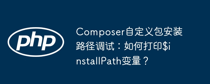 Composer自定义包安装路径调试:打印$installPath变量技巧