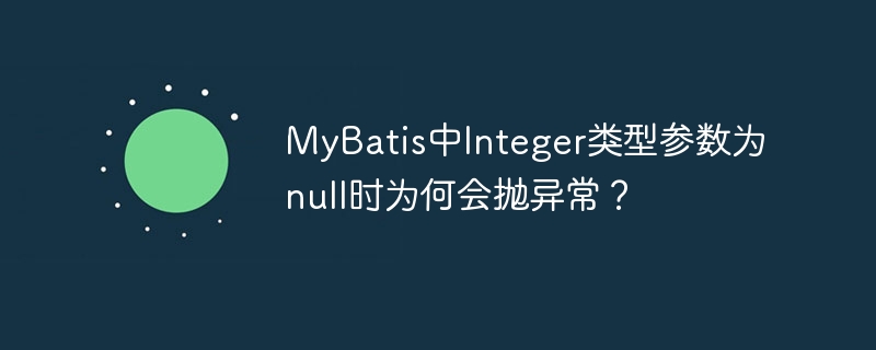 MyBatis中Integer类型参数为null时为何会抛异常？