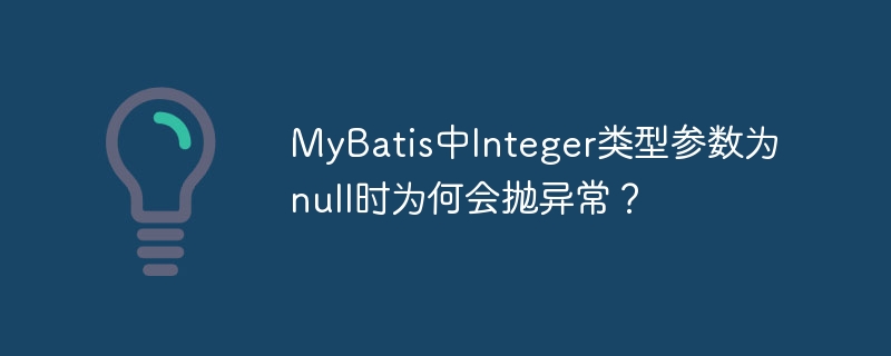 MyBatis中Integer参数为null为何会抛异常?