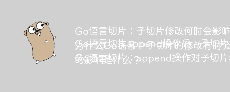 Go语言切片子切片修改何时影响原切片?Go语言切片append后子切片与原切片关系?Go语言子切片修改何时影响原切片?Go语言切片append对子切片和原切片的影响?