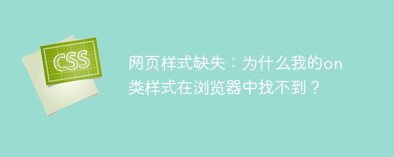 on类样式丢失?揭秘浏览器中找不到的原因
