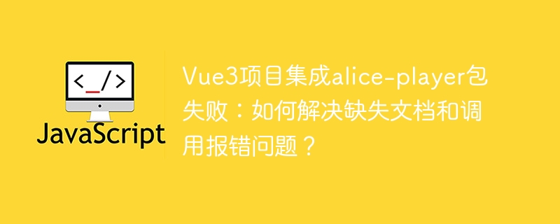 Vue3项目集成alice-player失败:解决文档缺失和报错问题