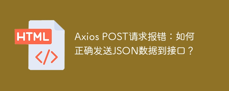 AxiosPOST请求报错?教你正确发送JSON数据!