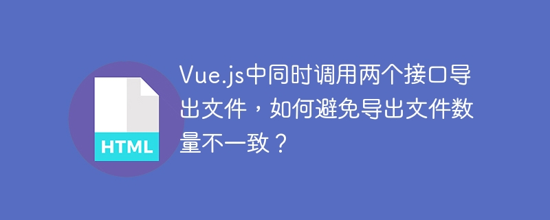 Vue.js中如何确保两个接口导出文件数量一致？