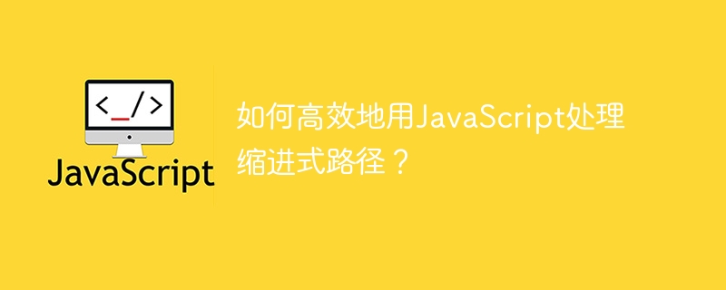 如何高效地用JavaScript处理缩进式路径？
