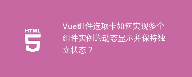 Vue组件选项卡多实例动态显示及状态独立保持方法