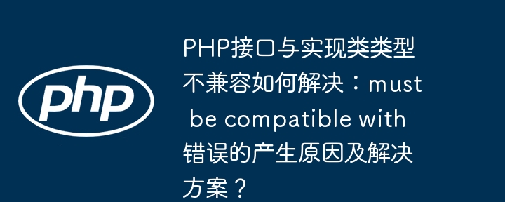 PHP接口与实现类类型不兼容,如何解决mustbecompatiblewith错误?