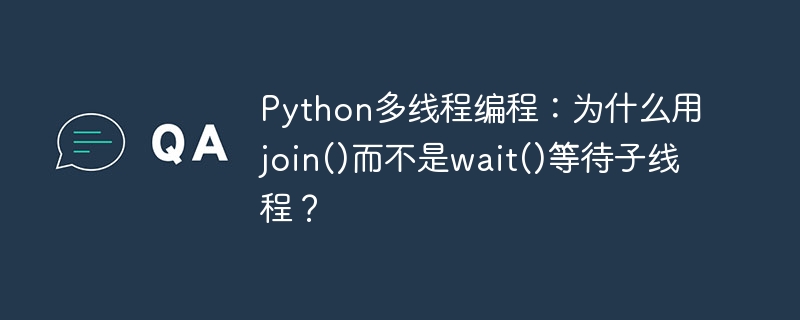 Python多线程为何选join()而非wait()?
