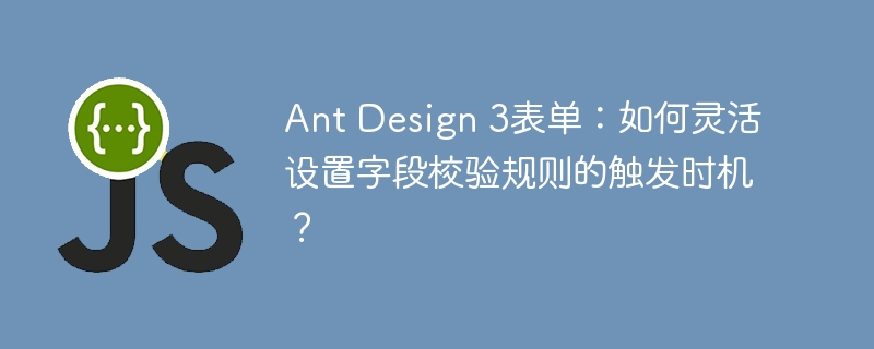 AntDesign3表单:灵活设置字段校验触发