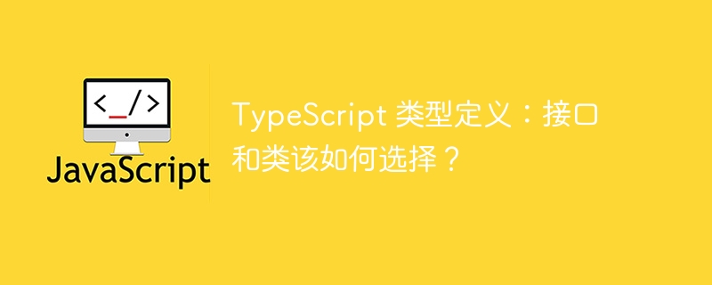 TypeScript类型定义:选接口还是类?