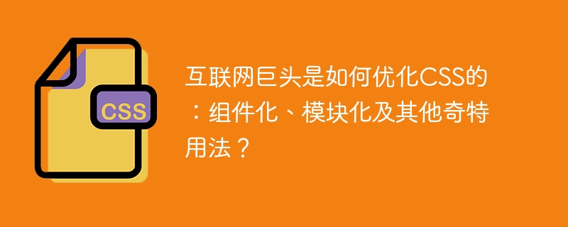互联网巨头CSS优化秘籍:组件化、模块化及奇特用法