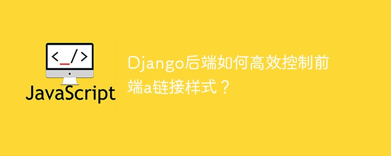 Django后端如何高效控制前端a链接样式？