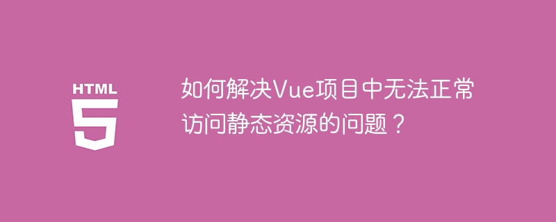 Vue项目静态资源访问不了?解决秘籍在这里